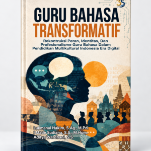 Guru Bahasa Transformatif: Rekonstruksi Peran, Identitas, Dan Profesionalisme Guru Bahasa Dalam Pendidikan Multikultural Indonesia Era Digital (Lukmanul Hakim, S.Ag., M.Pd.; I Made Sudiana, S.S., M.Hum.; Aditya Wardhani, S.S.)